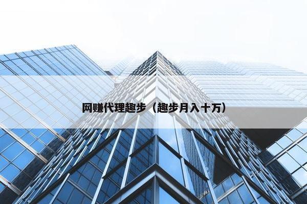 网赚代理趣步（趣步月入十万）