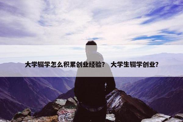 大学辍学怎么积累创业经验？ 大学生辍学创业？