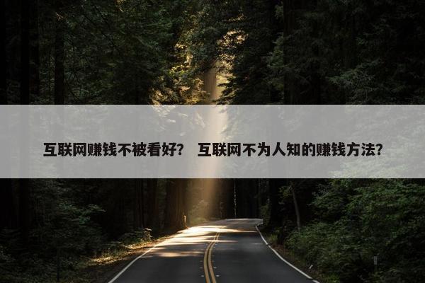 互联网赚钱不被看好？ 互联网不为人知的赚钱方法？