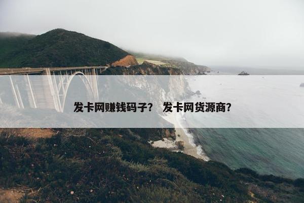 发卡网赚钱码子? 发卡网货源商? 发卡网赚钱码子? 发卡网货源商?