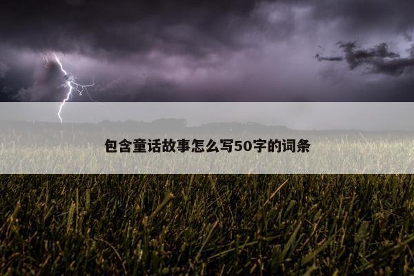 包含童话故事怎么写50字的词条