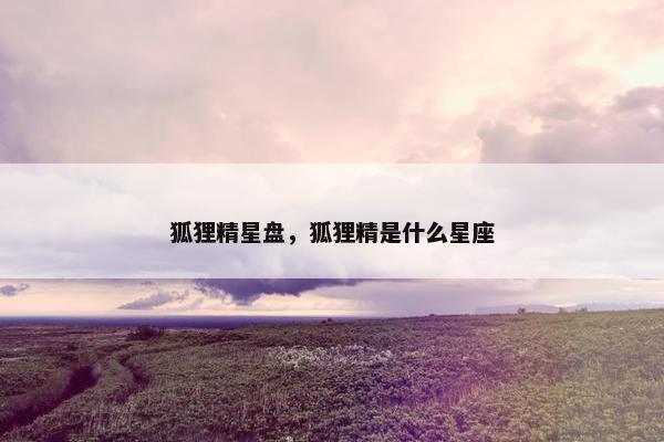 狐狸精星盘，狐狸精是什么星座
