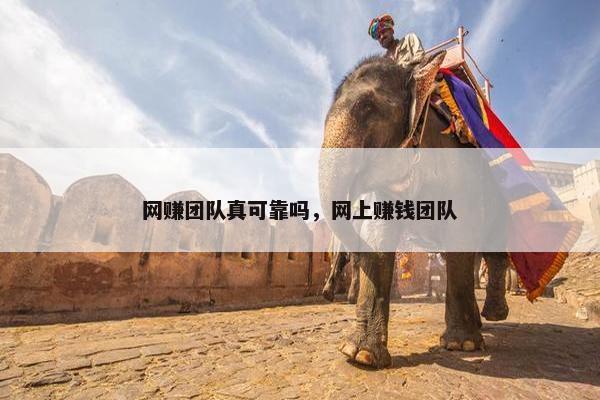 网赚团队真可靠吗，网上赚钱团队