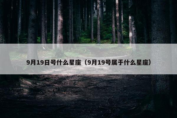 9月19日号什么星座（9月19号属于什么星座）