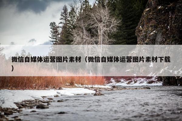 微信自媒体运营图片素材（微信自媒体运营图片素材下载）