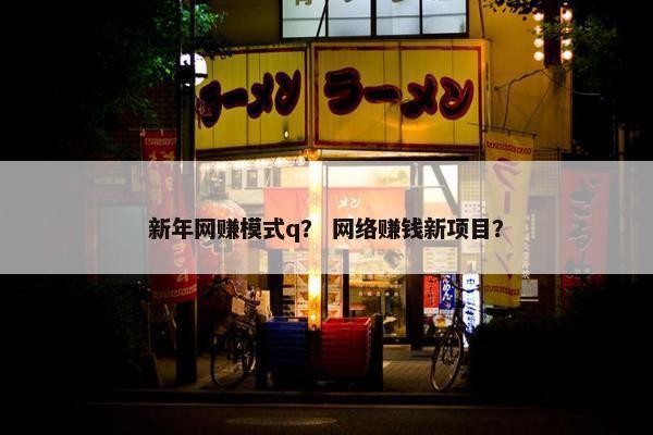 新年网赚模式q？ 网络赚钱新项目？