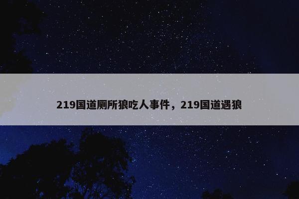 219国道厕所狼吃人事件，219国道遇狼