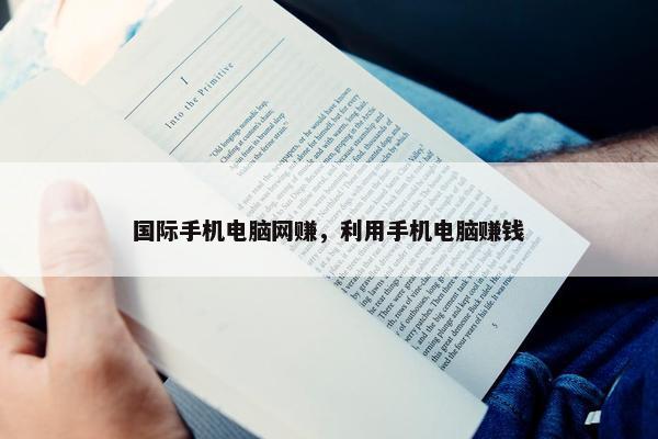 国际手机电脑网赚，利用手机电脑赚钱