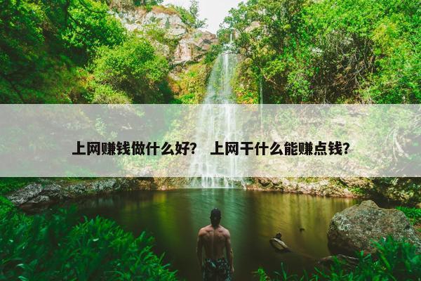 上网赚钱做什么好？ 上网干什么能赚点钱？