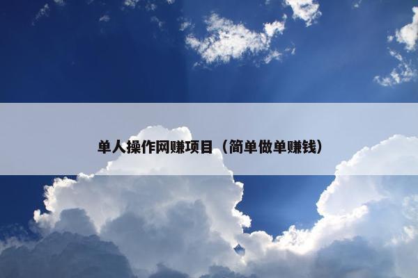 单人操作网赚项目（简单做单赚钱）