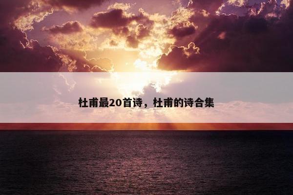 杜甫最20首诗，杜甫的诗合集