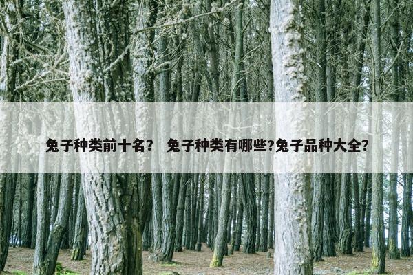 兔子种类前十名？ 兔子种类有哪些?兔子品种大全？