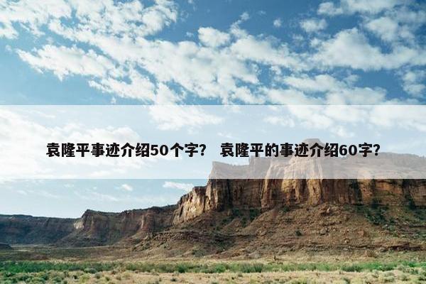 袁隆平事迹介绍50个字？ 袁隆平的事迹介绍60字？