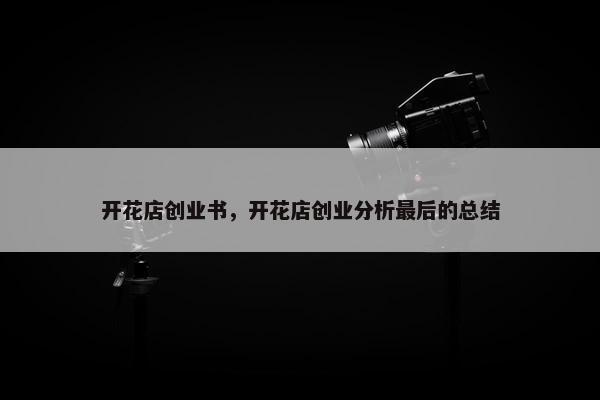 开花店创业书，开花店创业分析最后的总结