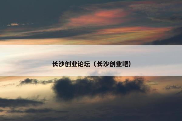 长沙创业论坛（长沙创业吧）