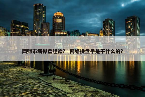 网赚市场操盘经验？ 网络操盘手是干什么的？