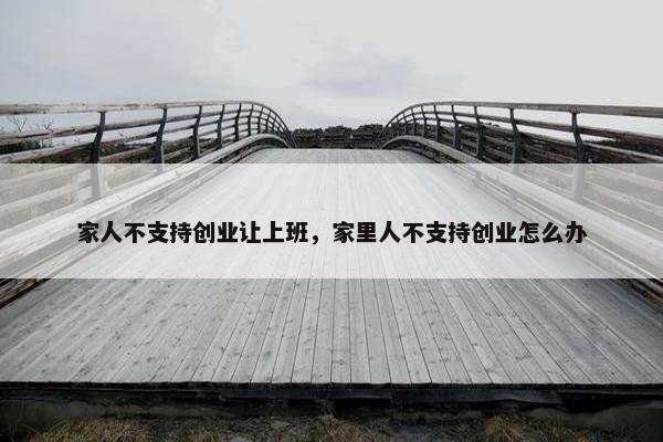 家人不支持创业让上班，家里人不支持创业怎么办