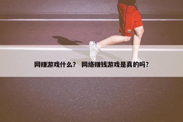 网赚游戏什么？ 网络赚钱游戏是真的吗？