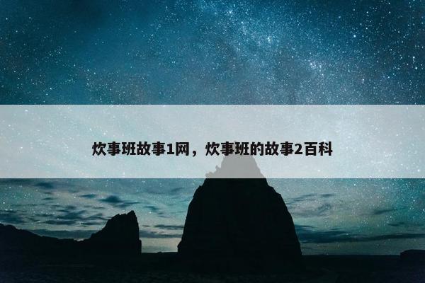 炊事班故事1网，炊事班的故事2百科