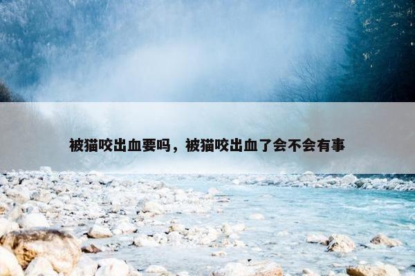 被猫咬出血要吗，被猫咬出血了会不会有事