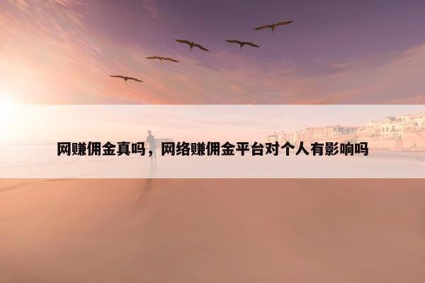 网赚佣金真吗，网络赚佣金平台对个人有影响吗