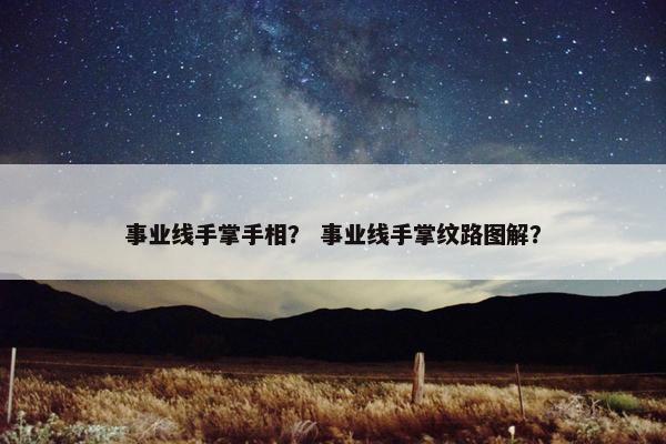 事业线手掌手相？ 事业线手掌纹路图解？