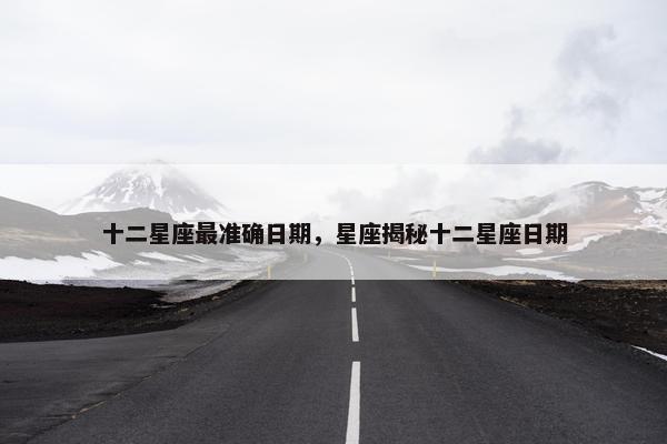 十二星座最准确日期，星座揭秘十二星座日期