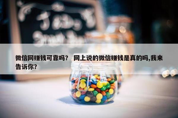 微信网赚钱可靠吗？ 网上说的微信赚钱是真的吗,我来告诉你？