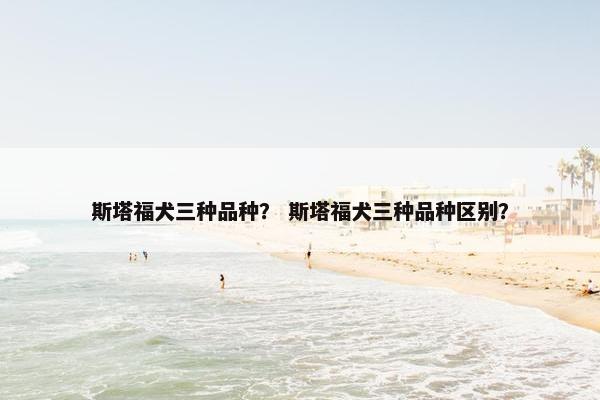 斯塔福犬三种品种？ 斯塔福犬三种品种区别？