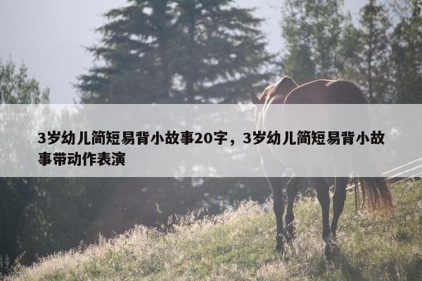 3岁幼儿简短易背小故事20字，3岁幼儿简短易背小故事带动作表演