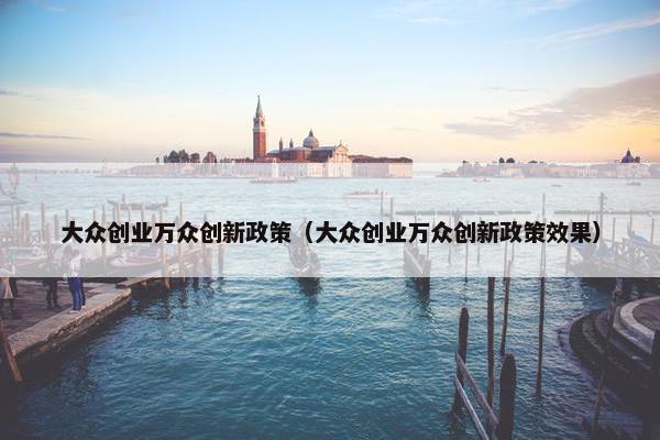 大众创业万众创新政策（大众创业万众创新政策效果）