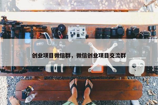 创业项目微信群，微信创业项目交流群
