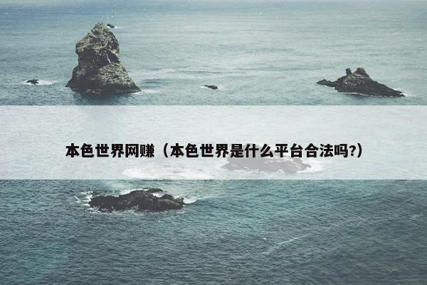 本色世界网赚（本色世界是什么平台合法吗?）