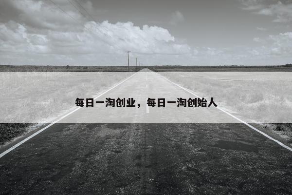 每日一淘创业，每日一淘创始人