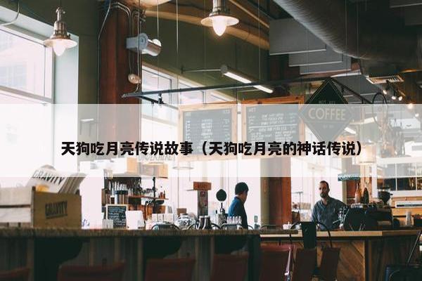 天狗吃月亮传说故事（天狗吃月亮的神话传说）