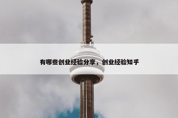 有哪些创业经验分享，创业经验知乎