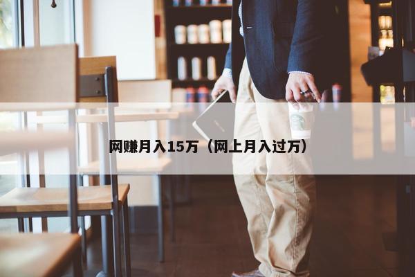 网赚月入15万（网上月入过万）