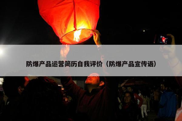 防爆产品运营简历自我评价（防爆产品宣传语）