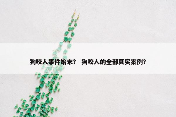 狗咬人事件始末？ 狗咬人的全部真实案例？