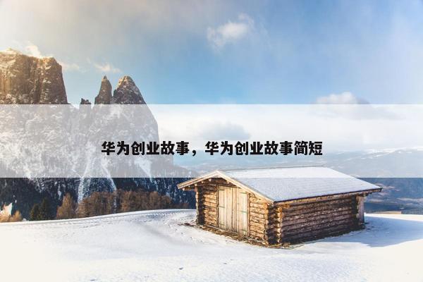 华为创业故事，华为创业故事简短