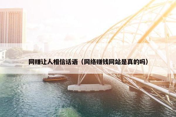 网赚让人相信话语（网络赚钱网站是真的吗）