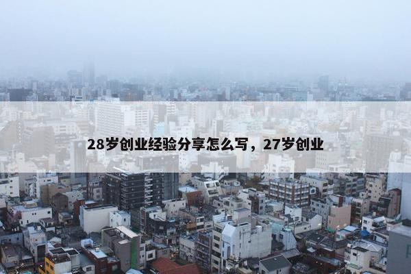 28岁创业经验分享怎么写，27岁创业
