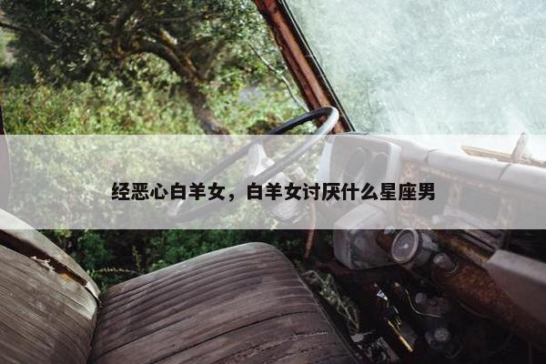 经恶心白羊女，白羊女讨厌什么星座男