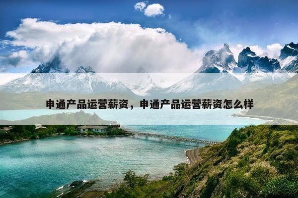 申通产品运营薪资，申通产品运营薪资怎么样