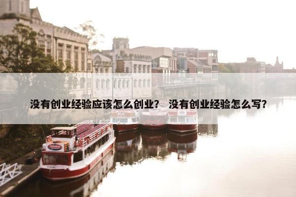没有创业经验应该怎么创业？ 没有创业经验怎么写？