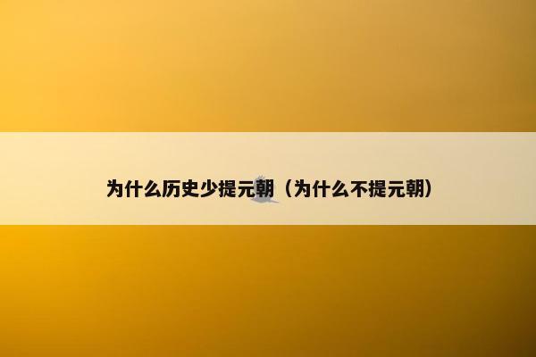 为什么历史少提元朝（为什么不提元朝）