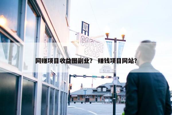 网赚项目收益图副业？ 赚钱项目网站？