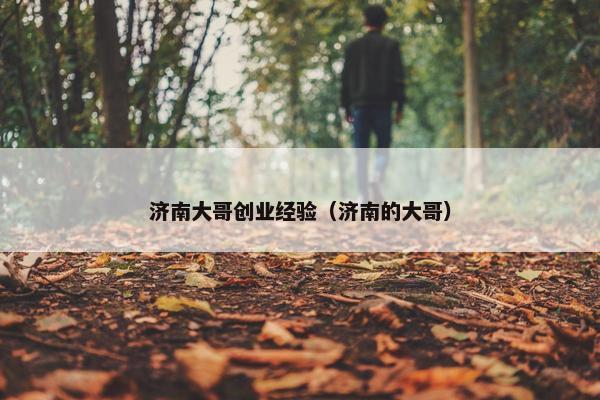 济南大哥创业经验（济南的大哥）