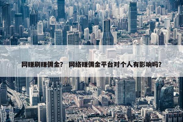 网赚刷赚佣金？ 网络赚佣金平台对个人有影响吗？