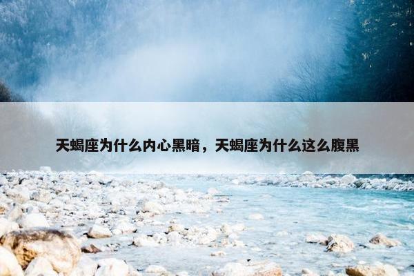 天蝎座为什么内心黑暗，天蝎座为什么这么腹黑